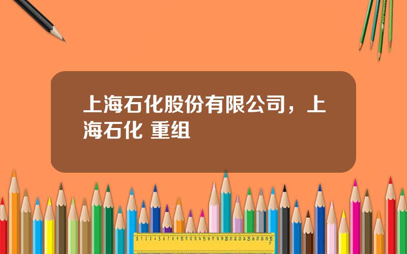 上海石化股份有限公司，上海石化 重组